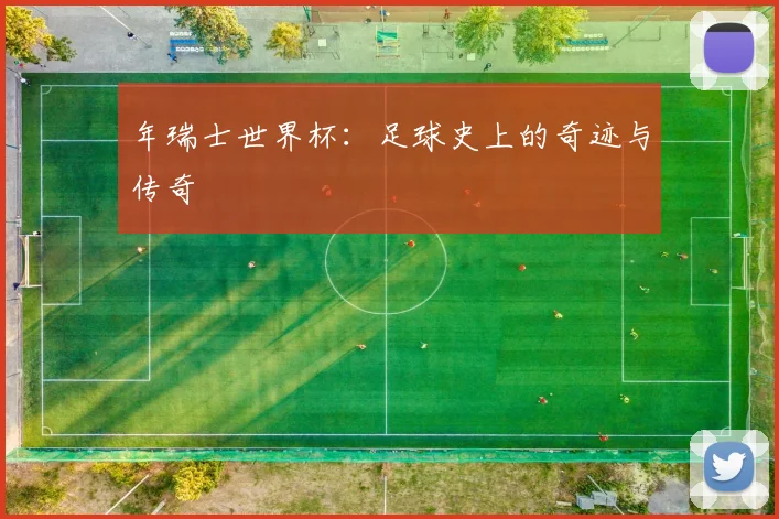 年瑞士世界杯：足球史上的奇迹与传奇