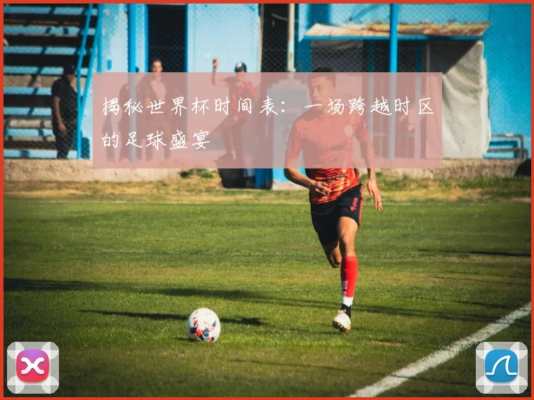 揭秘世界杯时间表：一场跨越时区的足球盛宴