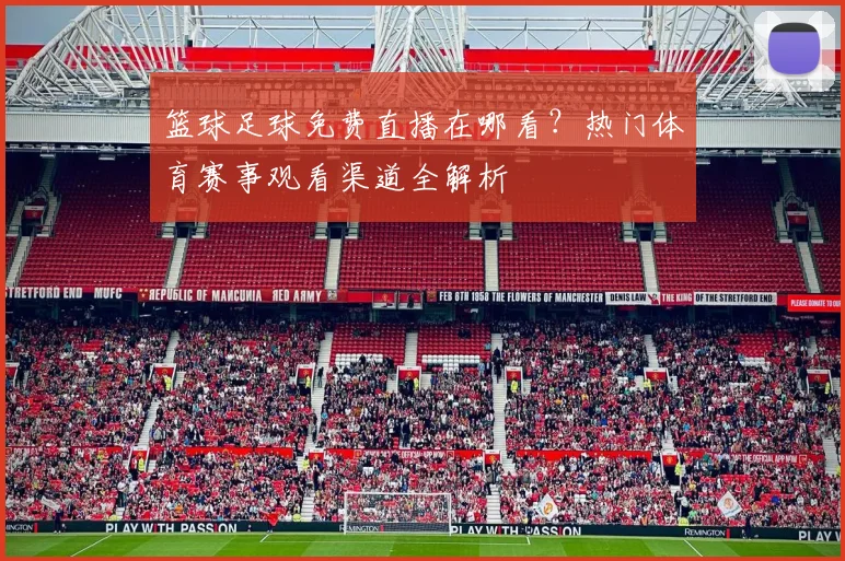 篮球足球免费直播在哪看？热门体育赛事观看渠道全解析