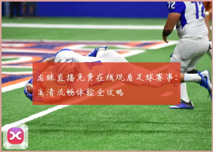 龙珠直播免费在线观看足球赛事：高清流畅体验全攻略