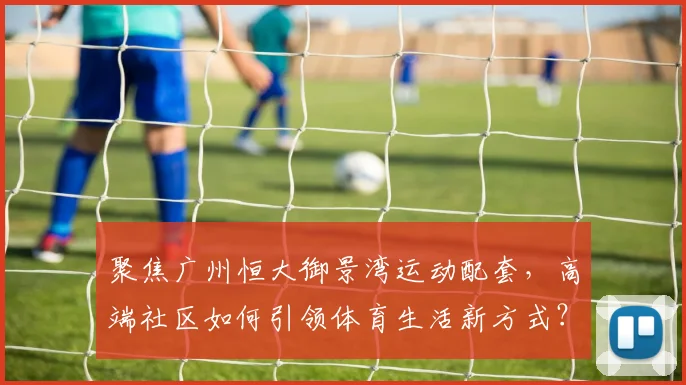 聚焦广州恒大御景湾运动配套，高端社区如何引领体育生活新方式？