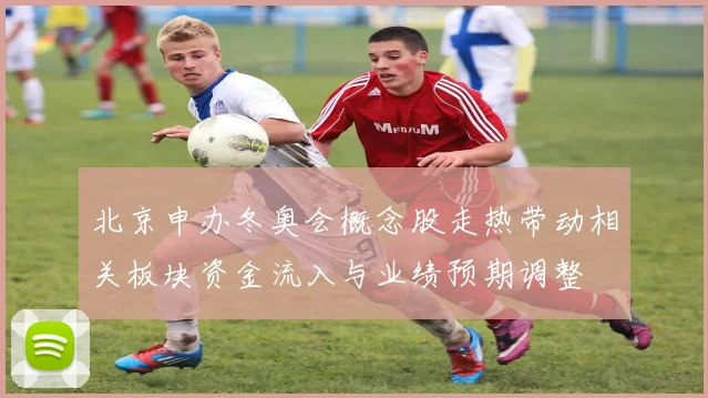 北京申办冬奥会概念股走热带动相关板块资金流入与业绩预期调整