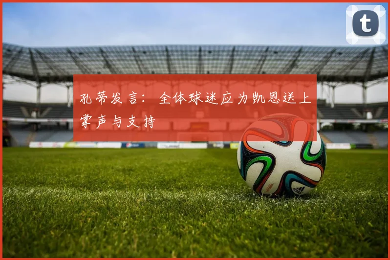 孔蒂发言：全体球迷应为凯恩送上掌声与支持
