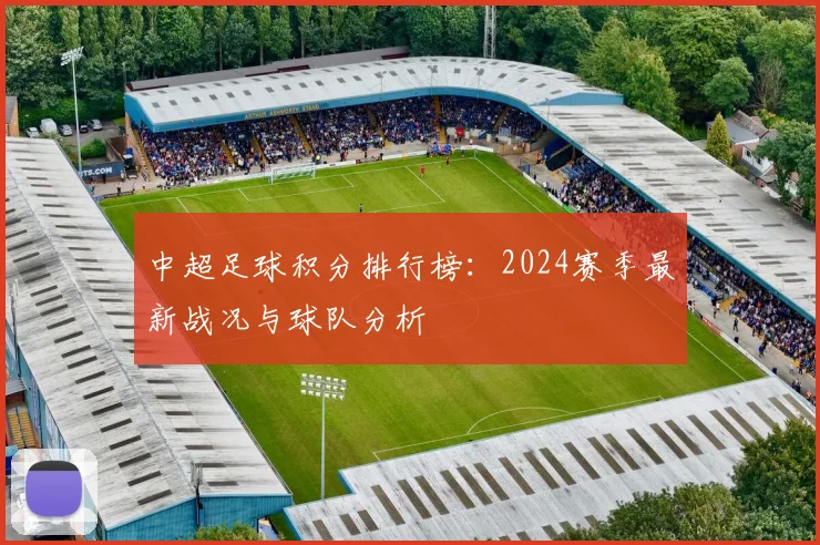 中超足球积分排行榜：2024赛季最新战况与球队分析