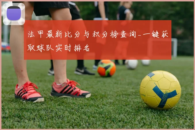 法甲最新比分与积分榜查询_一键获取球队实时排名