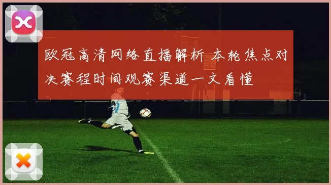 欧冠高清网络直播解析 本轮焦点对决赛程时间观赛渠道一文看懂