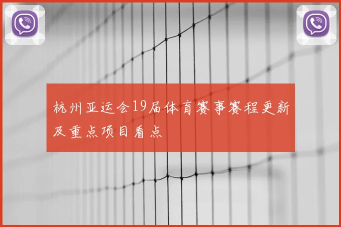 杭州亚运会19届体育赛事赛程更新及重点项目看点