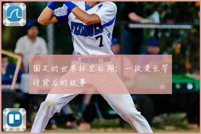 国足的世界杯空白期：一段漫长等待背后的故事