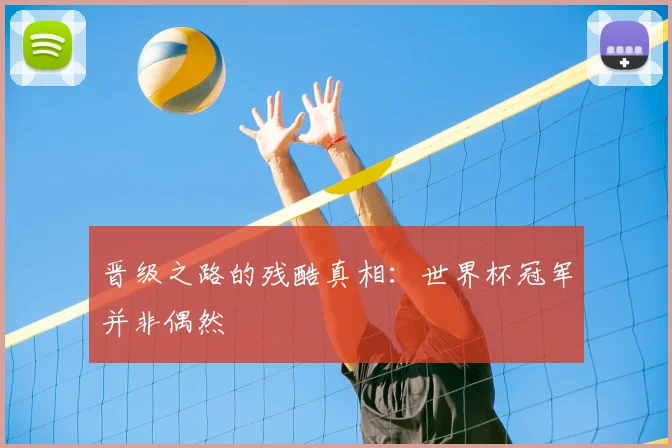 晋级之路的残酷真相：世界杯冠军并非偶然