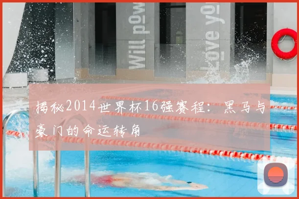 揭秘2014世界杯16强赛程：黑马与豪门的命运转角