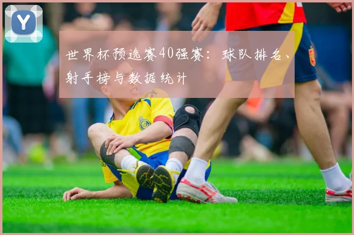 世界杯预选赛40强赛：球队排名、射手榜与数据统计