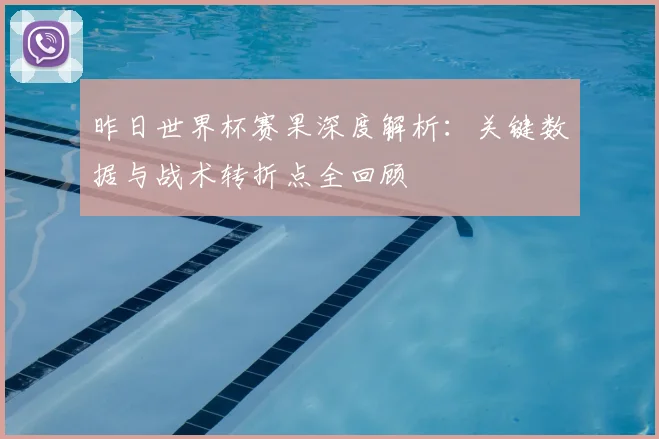 昨日世界杯赛果深度解析：关键数据与战术转折点全回顾