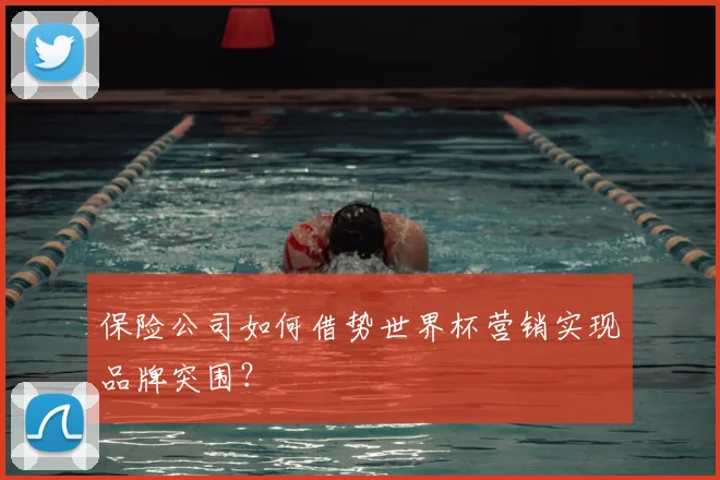 保险公司如何借势世界杯营销实现品牌突围？