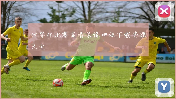 世界杯比赛高清录像回放下载资源大全