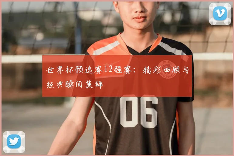 世界杯预选赛12强赛：精彩回顾与经典瞬间集锦