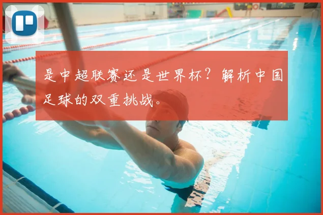 是中超联赛还是世界杯？解析中国足球的双重挑战。