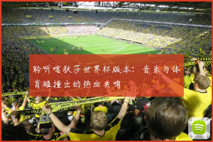 聆听喀秋莎世界杯版本：音乐与体育碰撞出的热血共鸣