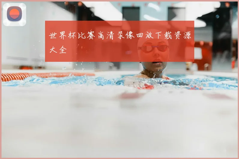 世界杯比赛高清录像回放下载资源大全