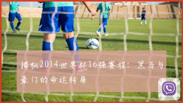 揭秘2014世界杯16强赛程：黑马与豪门的命运转角