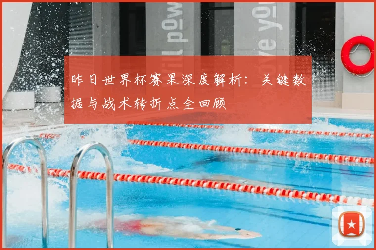 昨日世界杯赛果深度解析：关键数据与战术转折点全回顾