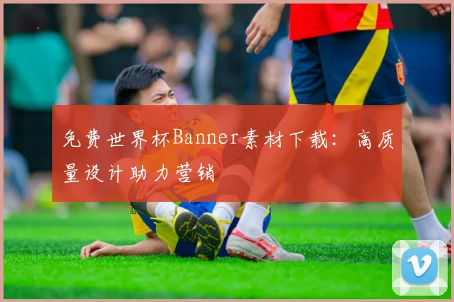 免费世界杯Banner素材下载:高质量设计助力营销