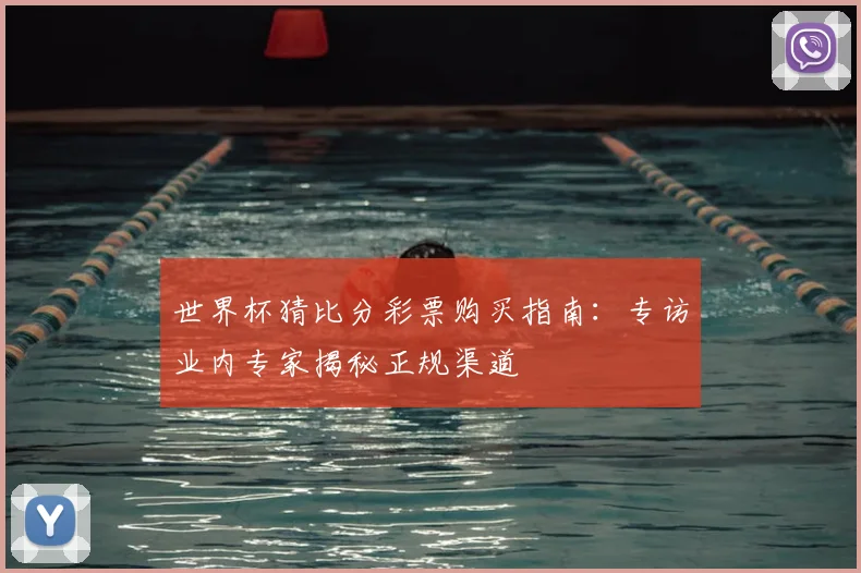 世界杯猜比分彩票购买指南:专访业内专家揭秘正规渠道