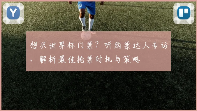 想买世界杯门票?听购票达人专访,解析最佳抢票时机与策略