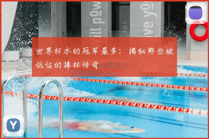 世界杯水的冠军最多:揭秘那些被低估的捧杯传奇