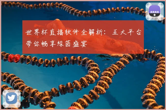 世界杯直播软件全解析:五大平台带你畅享绿茵盛宴