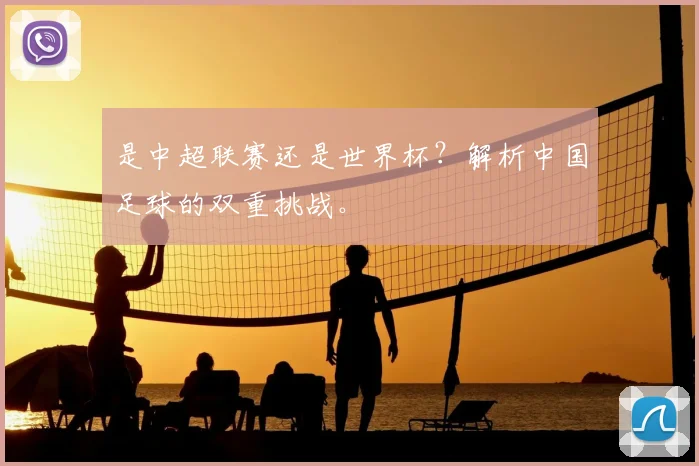 是中超联赛还是世界杯？解析中国足球的双重挑战。